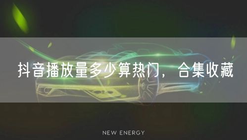 抖音播放量多少算热门，合集收藏
