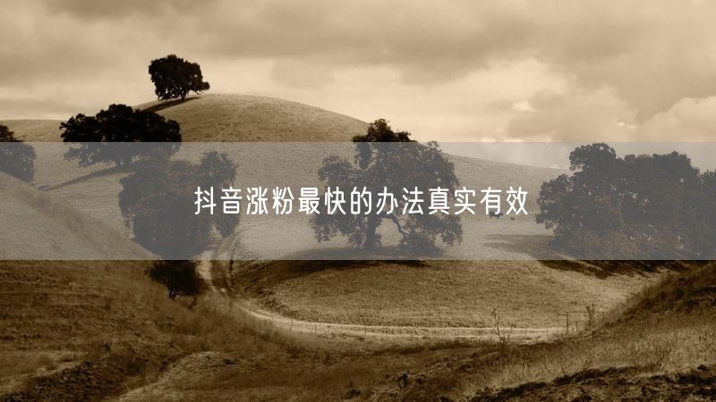 抖音涨粉最快的办法真实有效