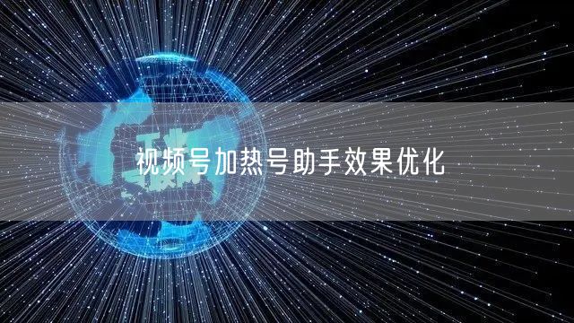 视频号加热号助手效果优化